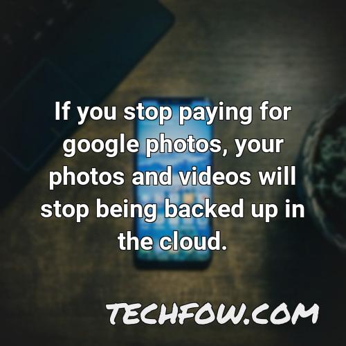 if you stop paying for google photos your photos and videos will stop being backed up in the cloud