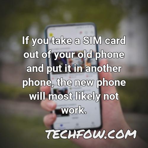 if you take a sim card out of your old phone and put it in another phone the new phone will most likely not work