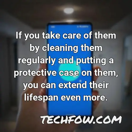 if you take care of them by cleaning them regularly and putting a protective case on them you can extend their lifespan even more
