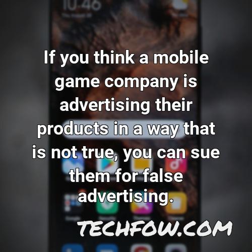 if you think a mobile game company is advertising their products in a way that is not true you can sue them for false advertising