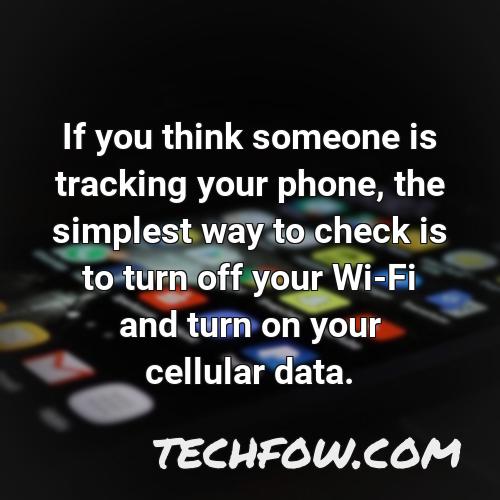 if you think someone is tracking your phone the simplest way to check is to turn off your wi fi and turn on your cellular data