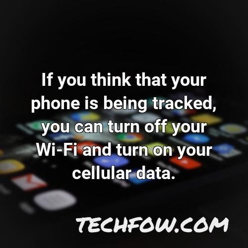if you think that your phone is being tracked you can turn off your wi fi and turn on your cellular data