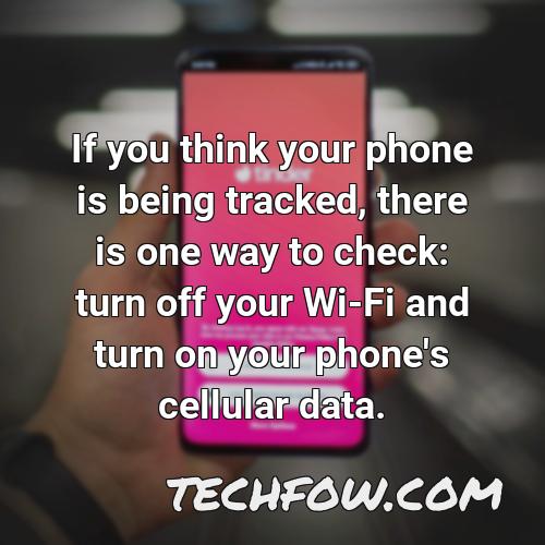 if you think your phone is being tracked there is one way to check turn off your wi fi and turn on your phone s cellular data