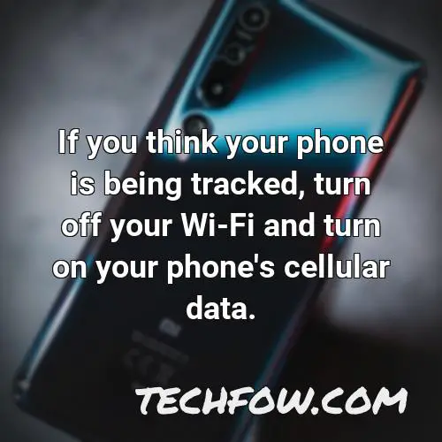 if you think your phone is being tracked turn off your wi fi and turn on your phone s cellular data