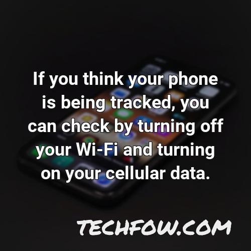 if you think your phone is being tracked you can check by turning off your wi fi and turning on your cellular data