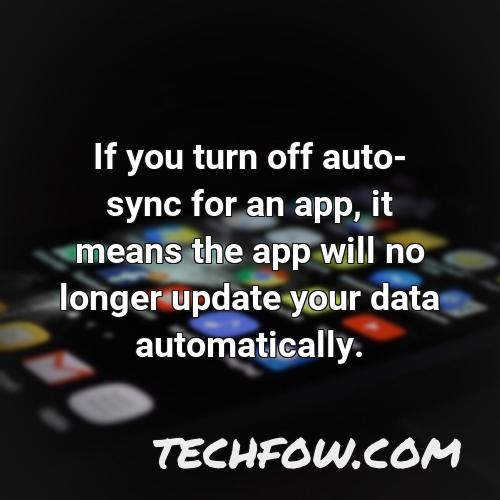 if you turn off auto sync for an app it means the app will no longer update your data automatically