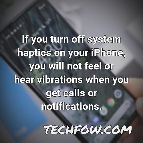 if you turn off system haptics on your iphone you will not feel or hear vibrations when you get calls or notifications