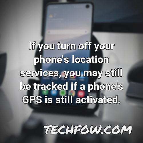 if you turn off your phone s location services you may still be tracked if a phone s gps is still activated