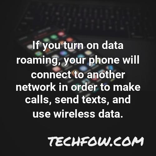 if you turn on data roaming your phone will connect to another network in order to make calls send texts and use wireless data