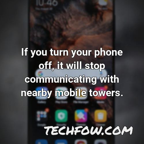 if you turn your phone off it will stop communicating with nearby mobile towers