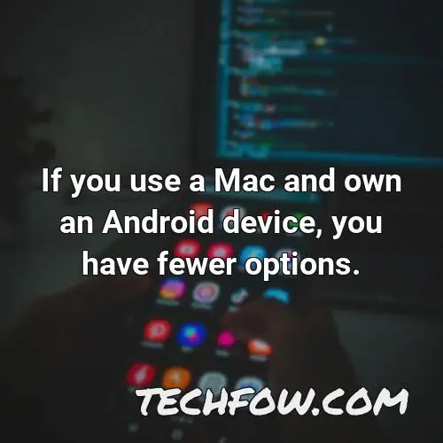 if you use a mac and own an android device you have fewer options