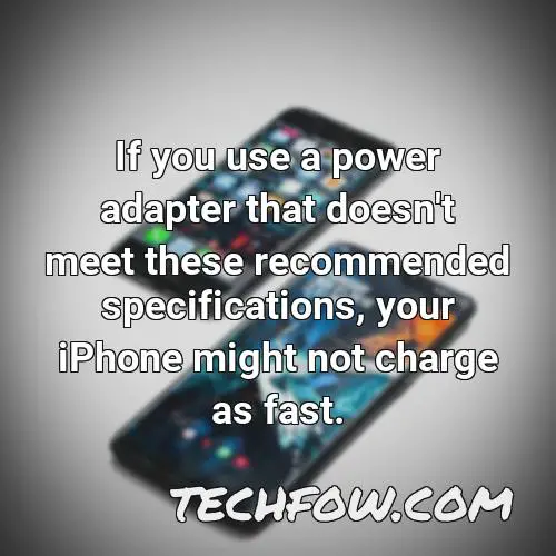 if you use a power adapter that doesn t meet these recommended specifications your iphone might not charge as fast