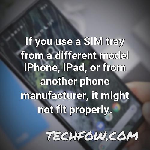 if you use a sim tray from a different model iphone ipad or from another phone manufacturer it might not fit properly