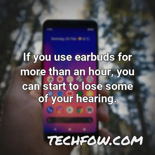 if you use earbuds for more than an hour you can start to lose some of your hearing