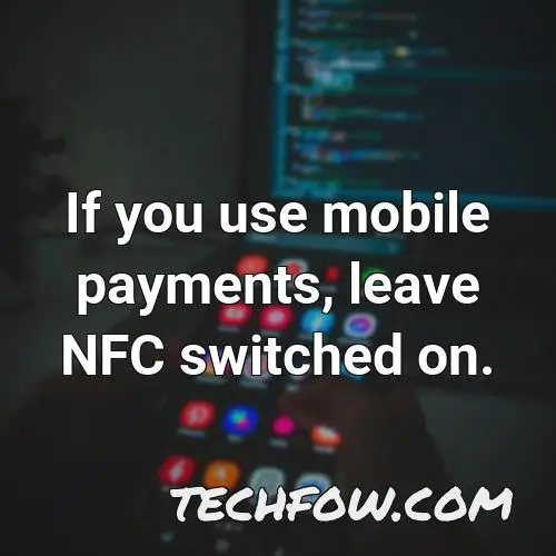 if you use mobile payments leave nfc switched on