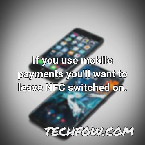 if you use mobile payments you ll want to leave nfc switched on 3