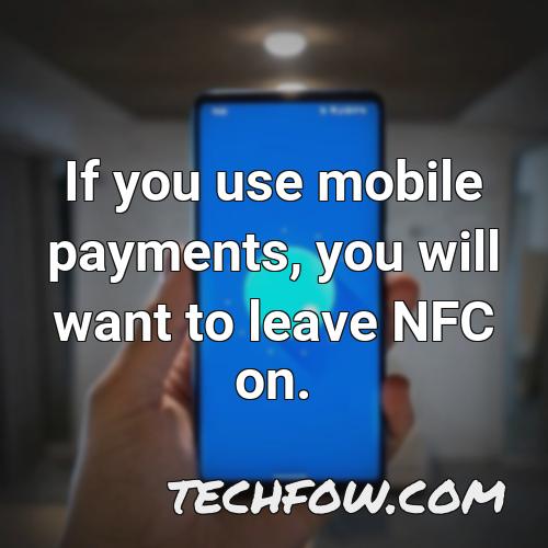 if you use mobile payments you will want to leave nfc on
