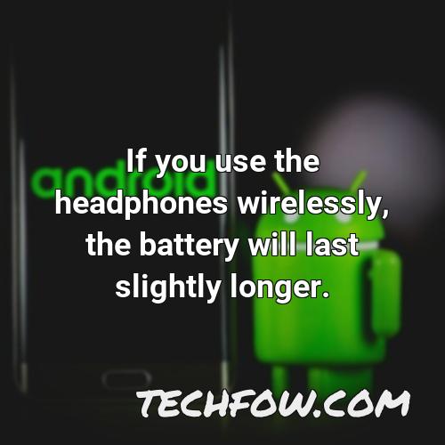 if you use the headphones wirelessly the battery will last slightly longer