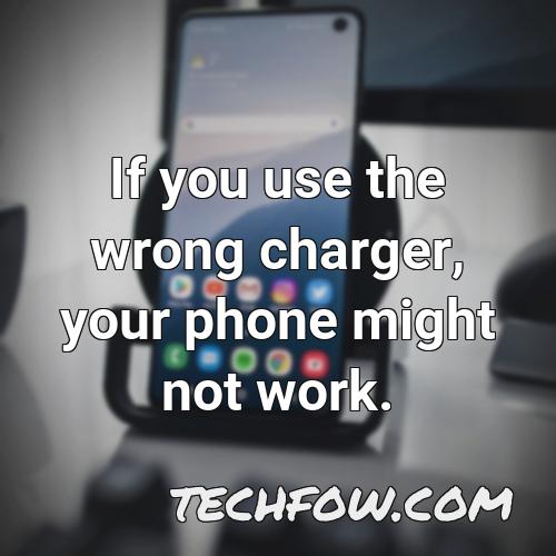 if you use the wrong charger your phone might not work