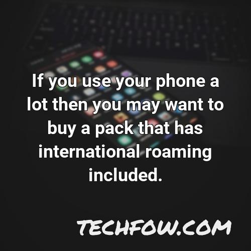 if you use your phone a lot then you may want to buy a pack that has international roaming included