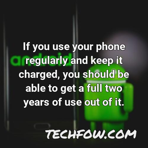 if you use your phone regularly and keep it charged you should be able to get a full two years of use out of it