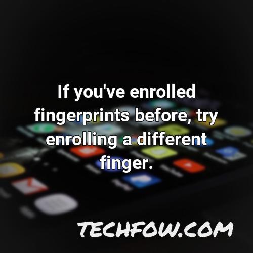 if you ve enrolled fingerprints before try enrolling a different finger