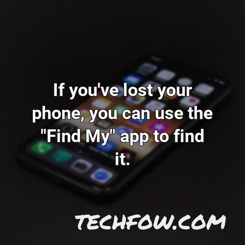 if you ve lost your phone you can use the find my app to find it 1