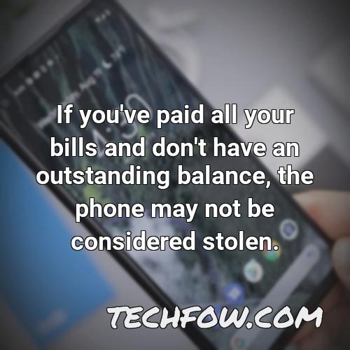 if you ve paid all your bills and don t have an outstanding balance the phone may not be considered stolen