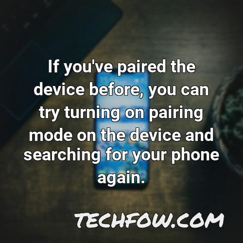 if you ve paired the device before you can try turning on pairing mode on the device and searching for your phone again