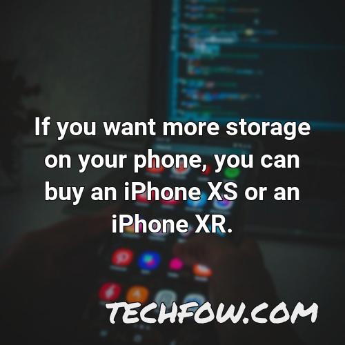 if you want more storage on your phone you can buy an iphone xs or an iphone