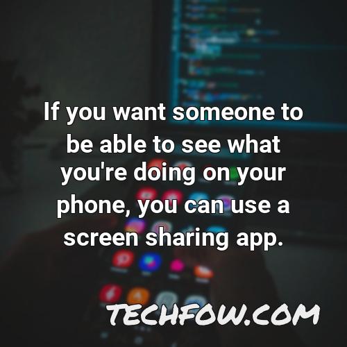 if you want someone to be able to see what you re doing on your phone you can use a screen sharing app