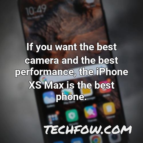 if you want the best camera and the best performance the iphone xs max is the best phone