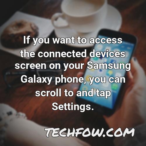 if you want to access the connected devices screen on your samsung galaxy phone you can scroll to and tap settings