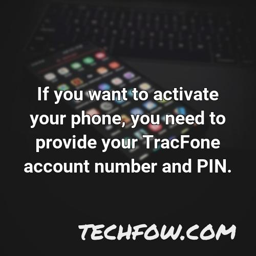 if you want to activate your phone you need to provide your tracfone account number and pin