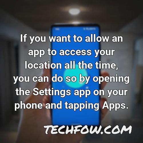 if you want to allow an app to access your location all the time you can do so by opening the settings app on your phone and tapping apps