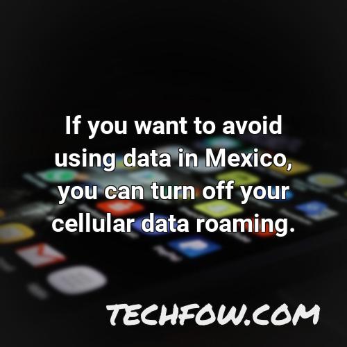 if you want to avoid using data in mexico you can turn off your cellular data roaming