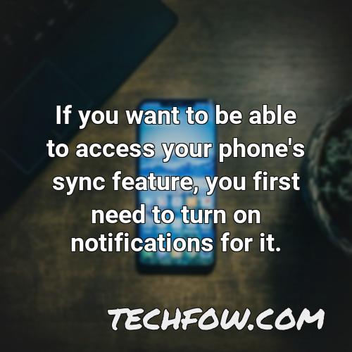 if you want to be able to access your phone s sync feature you first need to turn on notifications for it