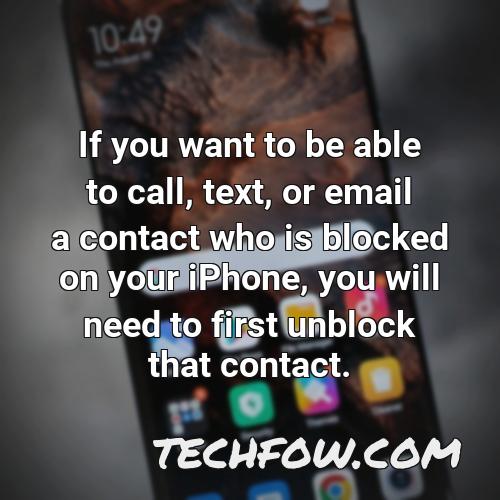 if you want to be able to call text or email a contact who is blocked on your iphone you will need to first unblock that contact