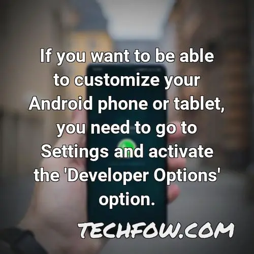 if you want to be able to customize your android phone or tablet you need to go to settings and activate the developer options option