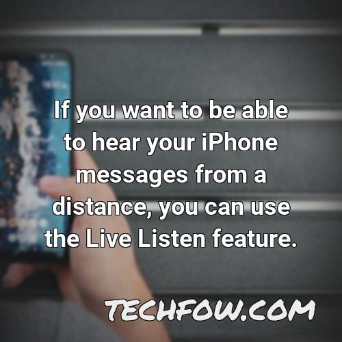 if you want to be able to hear your iphone messages from a distance you can use the live listen feature