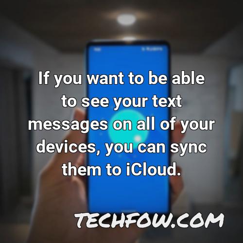 if you want to be able to see your text messages on all of your devices you can sync them to icloud