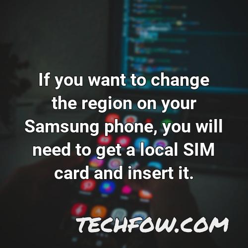 if you want to change the region on your samsung phone you will need to get a local sim card and insert it