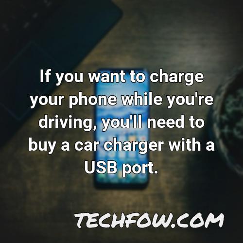 if you want to charge your phone while you re driving you ll need to buy a car charger with a usb port