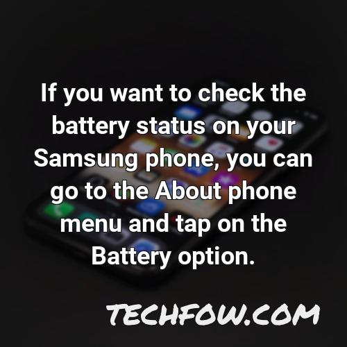 if you want to check the battery status on your samsung phone you can go to the about phone menu and tap on the battery option