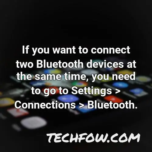 if you want to connect two bluetooth devices at the same time you need to go to settings connections bluetooth