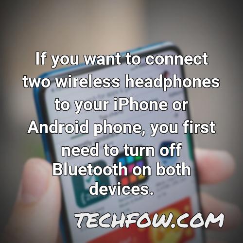if you want to connect two wireless headphones to your iphone or android phone you first need to turn off bluetooth on both devices