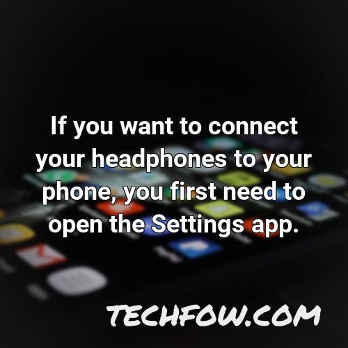 if you want to connect your headphones to your phone you first need to open the settings app
