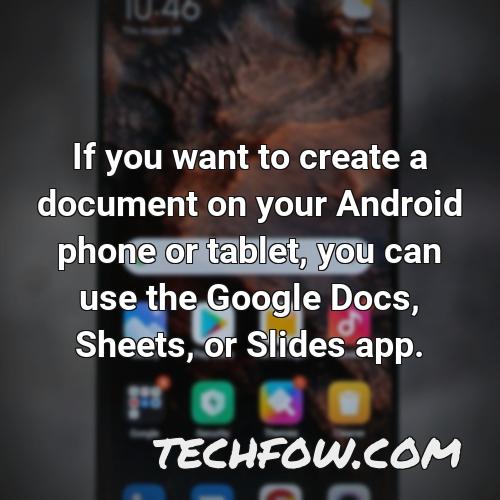 if you want to create a document on your android phone or tablet you can use the google docs sheets or slides app