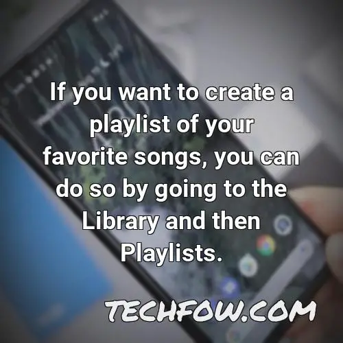 if you want to create a playlist of your favorite songs you can do so by going to the library and then playlists
