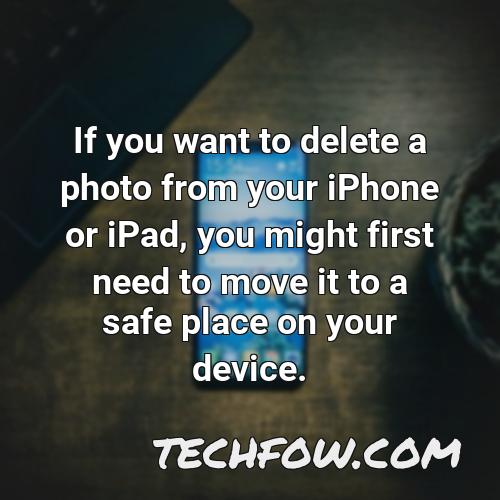 if you want to delete a photo from your iphone or ipad you might first need to move it to a safe place on your device